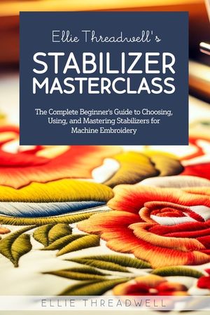 Ellie Threadwell's Stabilizer Masterclass: The Complete Guide to Choosing, Using, and Mastering Stabilizers for Machine Embroidery image number 0