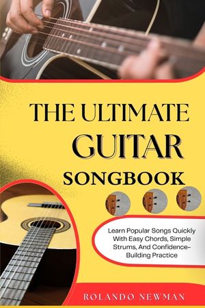 The Ultimate Guitar Songbook: Learn Popular Songs Quickly With Easy Chords, Simple Strums, And Confidence-Building Practice image number 0