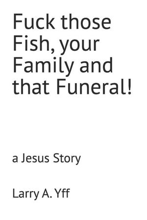 Fuck those Fish, your Family and that Funeral!: a Jesus Story image number 0