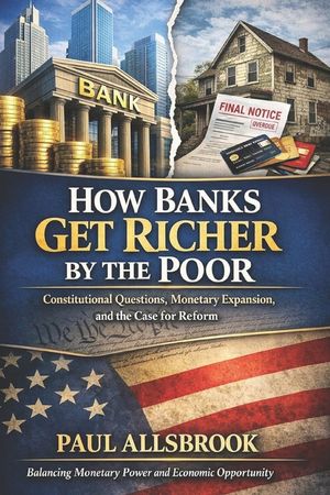 How Banks Get Richer by the Poor: Constitutional Questions, Monetary Expansions, and the Case for Reform image number 0