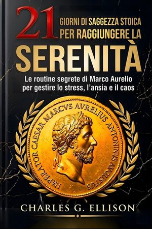 21 Giorni Di Saggezza Stoica Per Raggiungere La Serenit&agrave;: Le routine segrete di Marco Aurelio per gestire lo stress, l'ansia e il caos image number 0