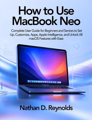How to Use Macbook Neo: Complete User Guide for Beginners and Seniors to Set Up, Customize, Apps, Apple Intelligence, and Unlock All macOS Features wi image number 0