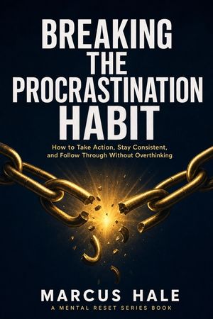 Breaking The Procrastination Habit: How to Take Action, Stay Consistent, and Follow Through Without Overthinking image number 0