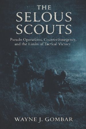 The Selous Scouts: Pseudo-Operations, Counterinsurgency, and the Shadow War in Rhodesia. image number 0
