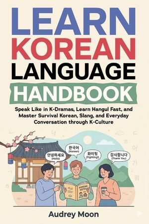 Learn Korean Language Handbook: Speak Like in K-Dramas, Learn Hangul Fast, and Master Survival Korean, Slang, and Everyday Conversation through K-Cult image number 0