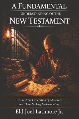A Fundamental Understanding of the New Testament: For the Next Generation of Ministers and Those Seeking Understanding image number 0