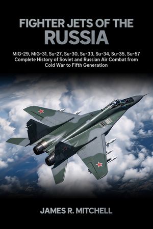 Fighter Jets of the Russia: MiG-29, MiG-31, Su-27, Su-30, Su-33, Su-34, Su-35, Su-57 - Complete History of Soviet and Russian Air Combat from Cold War image number 0
