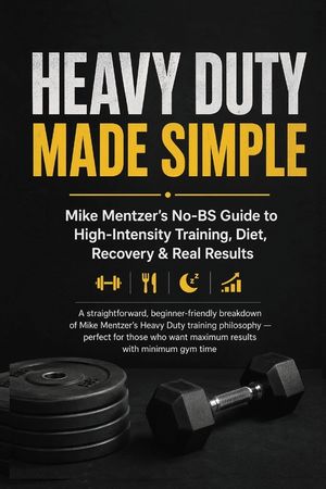 Heavy Duty Made Simple: Mike Mentzer's No-BS Guide to High-Intensity Training: A Beginner-Friendly Breakdown of One-Set-to-Failure Training, Smart Rec image number 0