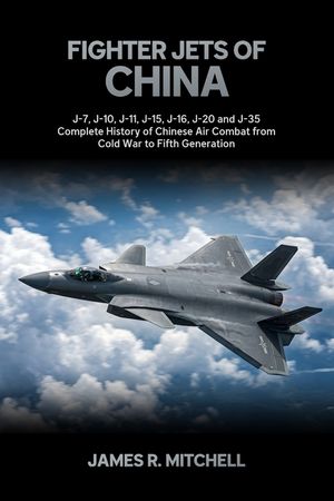 Fighter Jets of China: J-7, J-10, J-11, J-15, J-16, J-20 and J-35 - Complete History of Chinese Air Combat from Cold War to Fifth Generation image number 0