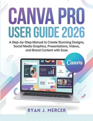 Canva Pro User Guide 2026: A Step-by-Step Manual to Create Stunning Designs, Social Media Graphics, Presentations, Videos, and Brand Content with Ease image number 0
