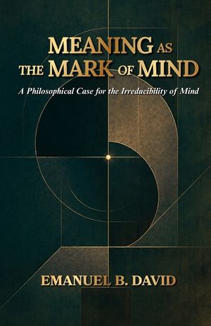 Meaning as the Mark of Mind: A Philosophical Case for the Irreducibility of Mind image number 0