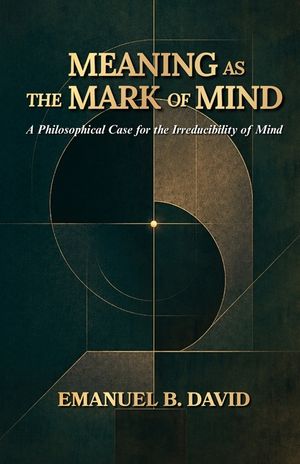 Meaning as the Mark of Mind: A Philosophical Case for the Irreducibility of Mind image number 0