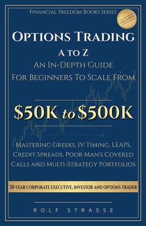 Options Trading A to Z: In-Depth Guide to the Technical Foundations and Strategies to Scale From $50K to $500K: Mastering Greeks, IV Timing, LEAPS, Cr image number 0