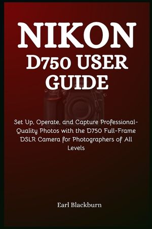 Nikon D750 User Guide: Set Up, Operate, and Capture Professional-Quality Photos with the D750 Full-Frame DSLR Camera for Photographers of All Levels image number 0