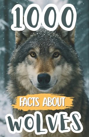 1000 Awesome Facts About Wolves: Fascinating Wolf Trivia, Surprising Secrets, and Fun Discoveries About Packs, Predators, Habitats, and Their Incredib image number 0