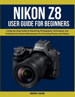 Nikon Z8 User Manual for Beginners: A Step-by-Step Guide to Mastering Photography Techniques, and Professional Camera Maintenance for Stunning Photos image number 0