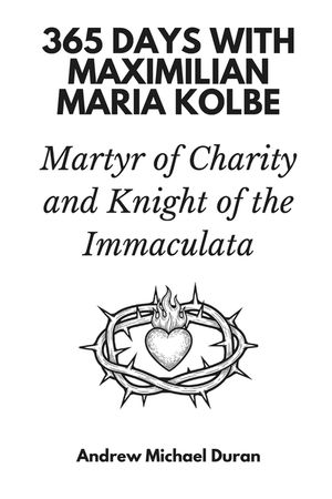 365 Days with Maximilian Maria Kolbe: Martyr of Charity and Knight of the Immaculata image number 0