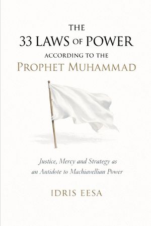 33 Laws of Power According to the Prophet Muhammad: Justice, Mercy, and Strategy as an Antidote to Machiavellian Power image number 0
