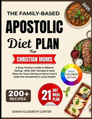 The Family-based Apostolic Diet Plan For Christian Moms: A Busy Family's Guide to Biblical Eating-With 200+ Recipes & Meal Plans for Clean Dining to H image number 0