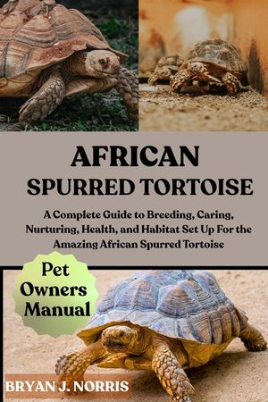 African Spurred Tortoise: A Complete Guide to Breeding, Caring, Nurturing, Health, and Habitat Set Up For the Amazing African Spurred Tortoise image number 0