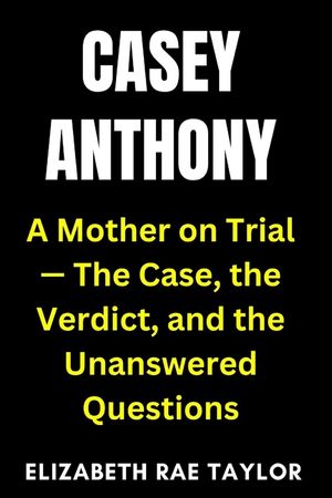 Casey Anthony: A Mother on Trial - The Case, the Verdict, and the Unanswered Questions image number 0