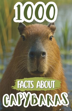 1000 Facts About Capybaras: Fun Discoveries, Amazing Trivia, and Fascinating Insights About the World's Friendliest Rodents, Their Habits, and Natural image number 0