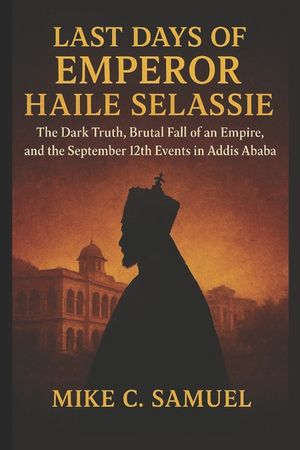 Last Days of Emperor Haile Selassie: The Dark Truth, Brutal Fall of an Empire, and the September 12th Events in Addis Ababa image number 0