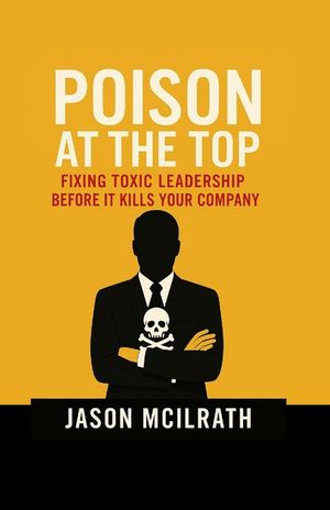 Poison at the Top: Fixing Toxic Leadership Before It Kills Your Company image number 0