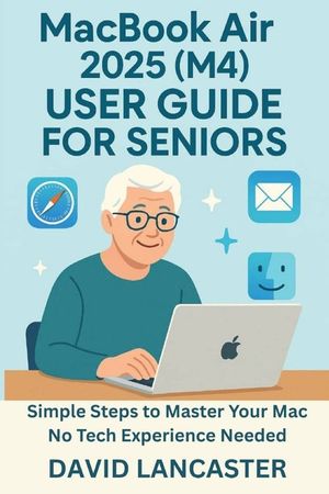 MacBook Air 2025 (M4) USER GUIDE FOR SENIORS: Simple Steps to Master Your New Mac No Tech Experience Needed image number 0