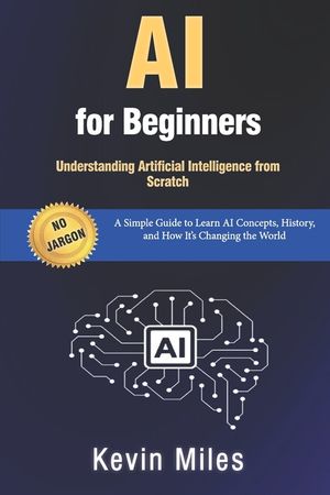 AI for Beginners: Understanding Artificial Intelligence from Scratch: A Simple Guide to Learn AI Concepts, History, and How It's Changing the World image number 0