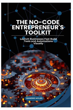 The No-Code Entrepreneur's Toolkit: Launch Businesses Fast Build Tools and Automations Visually image number 0