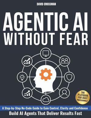 Agentic AI Without Fear: A Step-by-Step No-Code Guide to Gain Control, Clarity, and Confidence and Build AI Agents That Deliver Results Fast The Playb image number 0