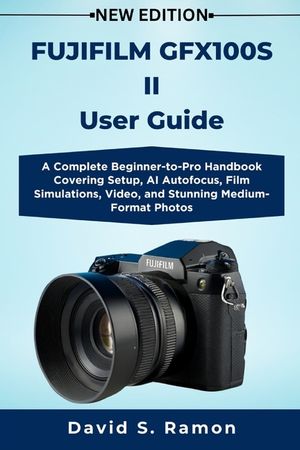 FUJIFILM GFX100S II User Guide: A Complete Beginner-to-Pro Handbook Covering Setup, AI Autofocus, Film Simulations, Video, and Stunning Medium-Format image number 0