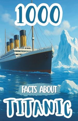 1000 Facts About Titanic For Kids: Historic Discoveries, Untold Passenger Stories, and Fascinating Insights Into the Ship's Design, Voyage, Survival A image number 0
