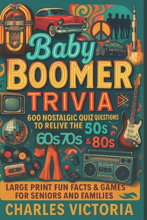 Baby Boomer Trivia: 600 Nostalgic Quiz Questions to Relive the 50s, 60s, 70s & 80s Large Print Fun Facts & Games for Seniors and Families image number 0
