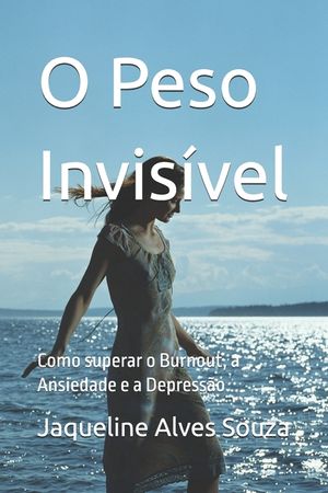 O Peso Invis&iacute;vel: Como superar o Burnout, a Ansiedade e a Depress&atilde;o image number 0