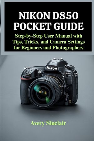 Nikon D850 Pocket Guide: Step-by-Step User Manual with Tips, Tricks, and Camera Settings for Beginners and Photographers image number 0