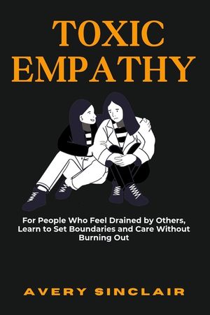 Toxic Empathy: For People Who Feel Drained by Others, Learn to Set Boundaries and Care Without Burning Out image number 0