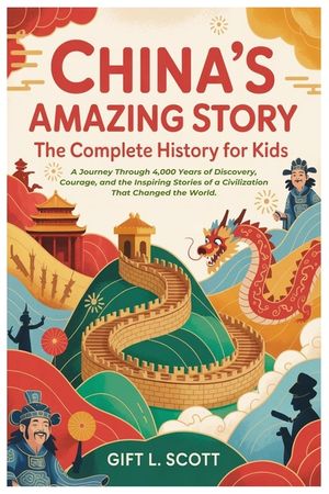 China's Amazing Story: The Complete History for Kids: A Journey Through 4,000 Years of Discovery, Courage, and the Inspiring Stories of a Civilization image number 0