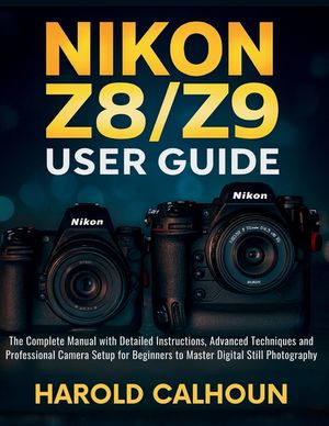 Nikon Z8/Z9 User Guide: The Complete Manual with Detailed Instructions, Advanced Techniques and Professional Camera Setup for Beginners to Master Digi image number 0
