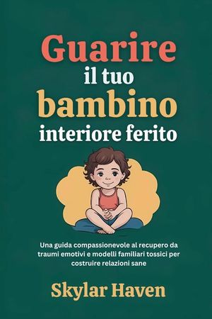 Guarire il tuo bambino interiore ferito: Una guida compassionevole al recupero da traumi emotivi e modelli familiari tossici per costruire relazioni s image number 0
