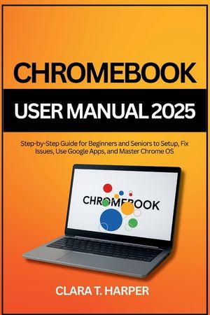 Chromebook User Manual 2025: Step-by-Step Guide for Beginners and Seniors to Setup, Fix Issues, Use Google Apps, and Master Chrome OS image number 0