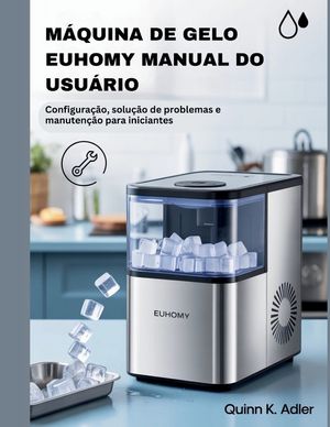 M&aacute;quina de Gelo Euhomy Manual do Usu&aacute;rio: Configura&ccedil;&atilde;o, solu&ccedil;&atilde;o de problemas e manuten&ccedil;&atilde;o para iniciantes image number 0