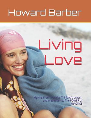 Living Love: Moving From "Positive Thinking", prayer, and meditation to The POWER of PRACTICE image number 0