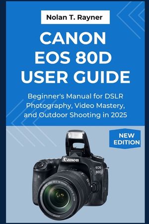 Canon EOS 80D User Guide: Beginner's Manual for DSLR Photography, Video Mastery, and Outdoor Shooting in 2025 image number 0