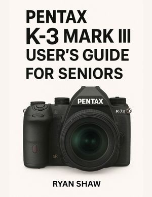 Pentax K-3 Mark III User Guide for Seniors 2025: Your Easy-to-Follow, Step-by-Step Guide to Mastering the Pentax K-3 Mark III Camera image number 0