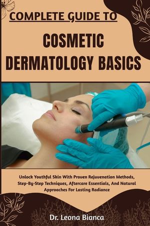 Complete Guide to Cosmetic Dermatology Basics: Comprehensive Knowledge On Facial Rejuvenation, Non-Invasive Procedures, And Practical Methods To Enhan image number 0