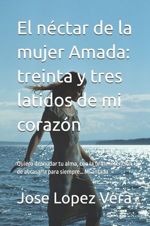 El n&eacute;ctar de la mujer Amada: treinta y tres latidos de mi coraz&oacute;n: Quiero desnudar tu alma, con la firme intenci&oacute;n de abrasarla para siempre... Mi ama image number 0