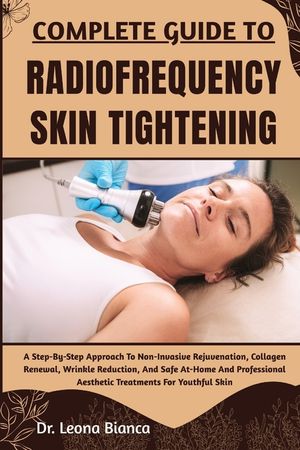 Complete Guide to Radiofrequency Skin Tightening: A Step-By-Step Approach To Non-Invasive Rejuvenation, Collagen Renewal, Wrinkle Reduction, And Safe image number 0