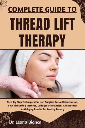 Complete Guide to Thread Lift Therapy: Step-By-Step Techniques For Non-Surgical Facial Rejuvenation, Skin Tightening Methods, Collagen Stimulation, An image number 0